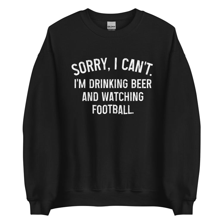 Sorry, I Can't - I Am Drinking Beer and Watching Football - White Ink - Unisex Sweatshirt
