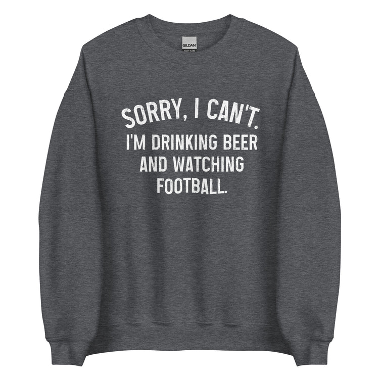 Sorry, I Can't - I Am Drinking Beer and Watching Football - White Ink - Unisex Sweatshirt