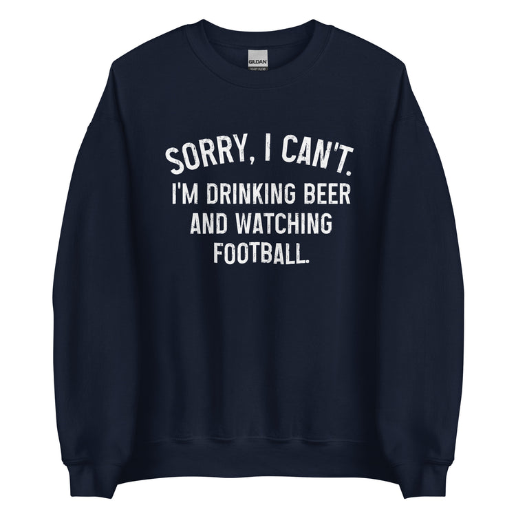 Sorry, I Can't - I Am Drinking Beer and Watching Football - White Ink - Unisex Sweatshirt