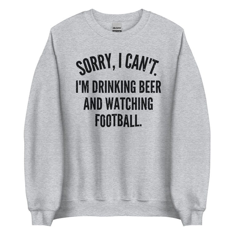Sorry I Can't - I'm Drinking Beer and Watching Football - Black Ink - Unisex Sweatshirt