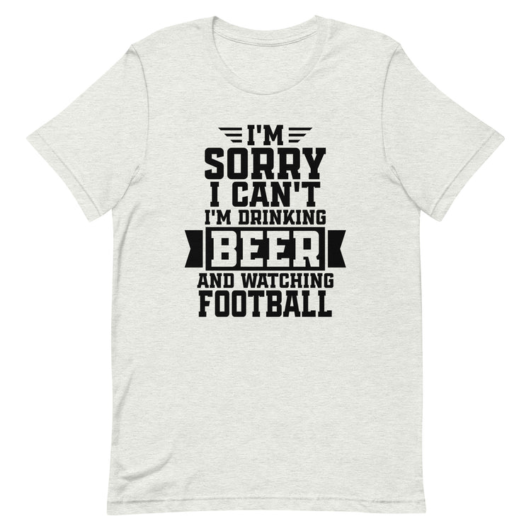 Sorry, I Can't - I'm Drinking Beer and Watching Football - Black Ink - Unisex T-Shirt