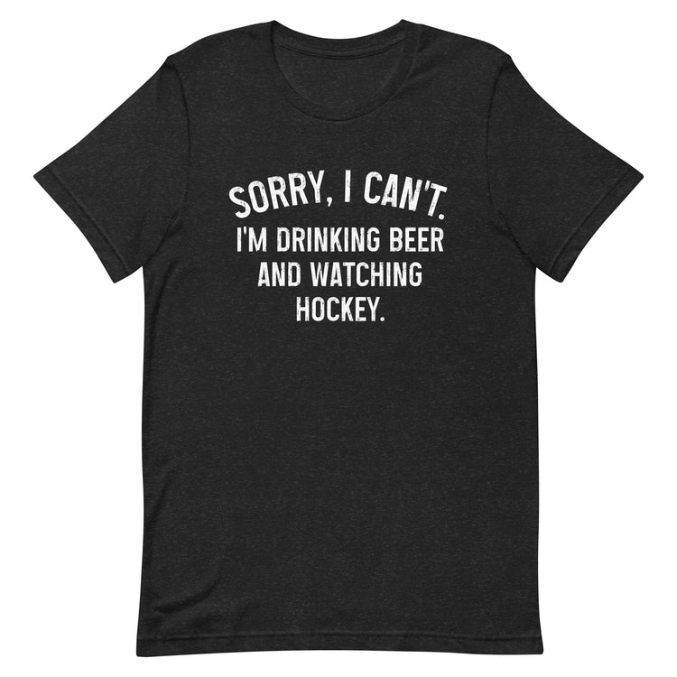 Sorry, I Can't - I'm Drinking Beer and Watching Hockey - Unisex T-Shirt
