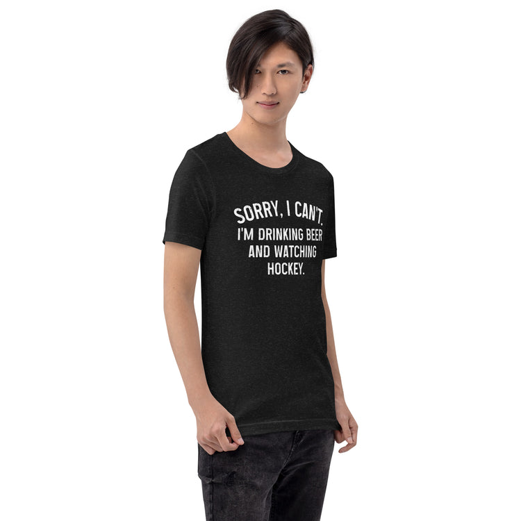 Sorry, I Can't - I'm Drinking Beer and Watching Hockey - Unisex T-Shirt
