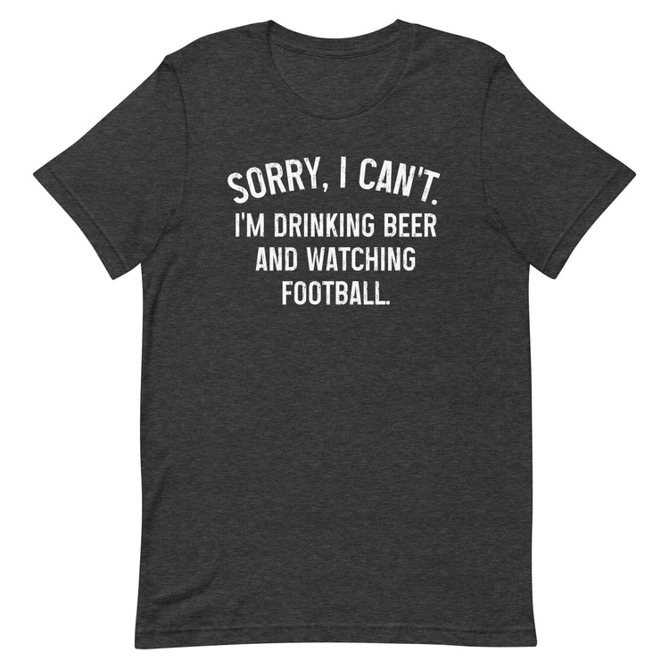 Sorry, I Can't - I Am Drinking Beer and Watching Football - White Ink - Unisex T-Shirt