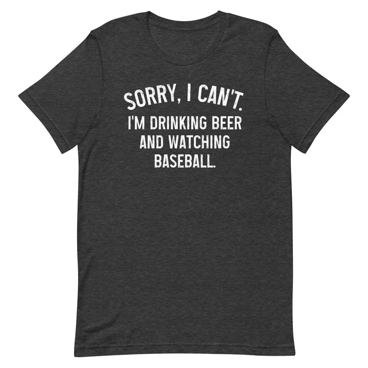 Sorry, I Can't - I'm Drinking Beer and Watching Baseball - Unisex T-Shirt