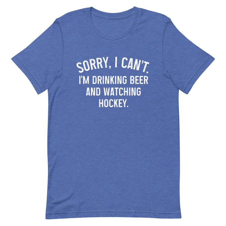 Sorry, I Can't - I'm Drinking Beer and Watching Hockey - Unisex T-Shirt