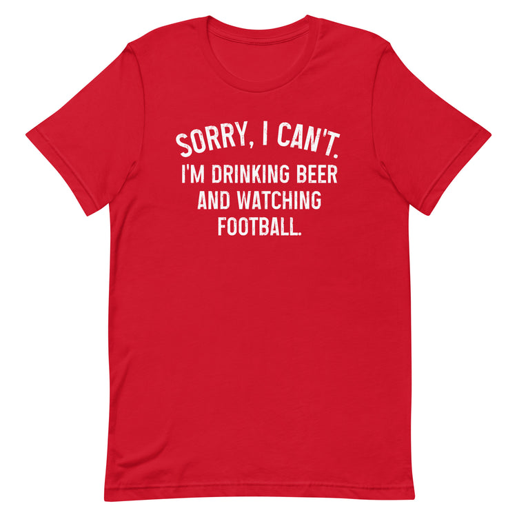 Sorry, I Can't - I Am Drinking Beer and Watching Football - White Ink - Unisex T-Shirt