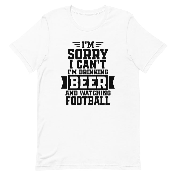 Sorry, I Can't - I'm Drinking Beer and Watching Football - Black Ink - Unisex T-Shirt