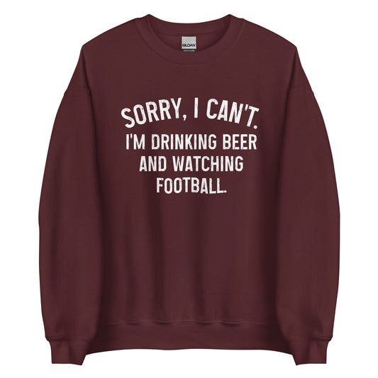 Sorry, I Can't - I Am Drinking Beer and Watching Football - White Ink - Unisex Sweatshirt