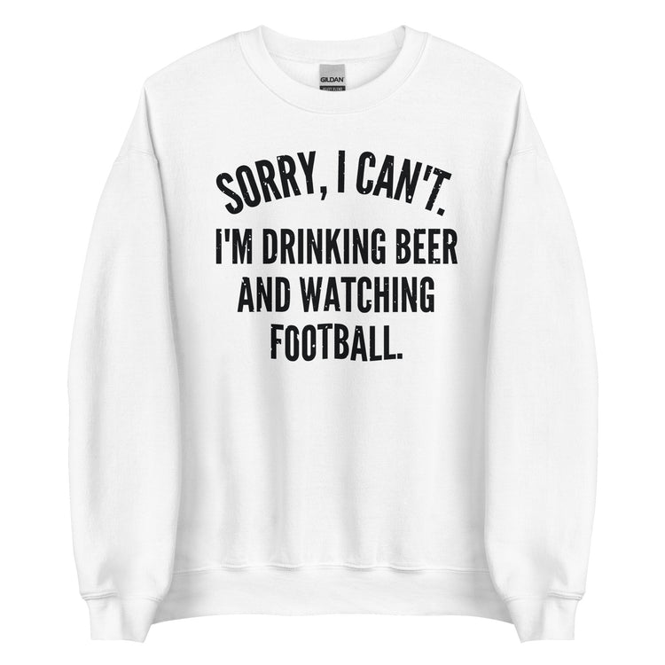 Sorry I Can't - I'm Drinking Beer and Watching Football - Black Ink - Unisex Sweatshirt