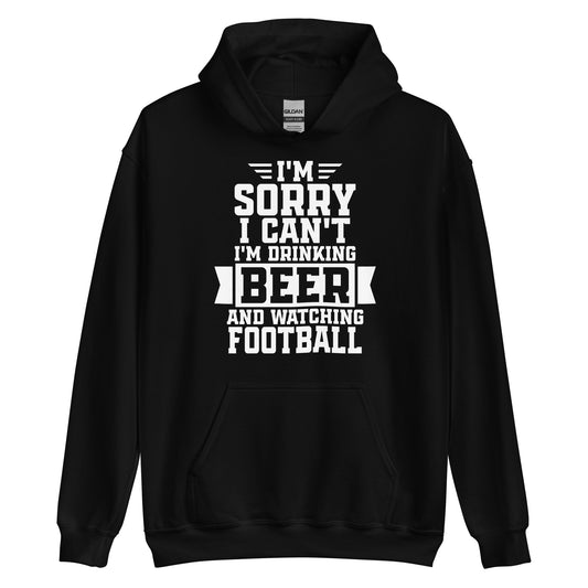 Sorry, I Can't - I'm Drinking Beer and Watching Football - White Ink - Unisex Hoodie