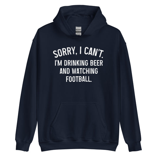 Sorry, I Can't - I'm Drinking Beer and Watching Football - White Ink - Unisex Hoodie