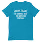 Sorry, I Can't - I Am Drinking Beer and Watching Football - White Ink - Unisex T-Shirt