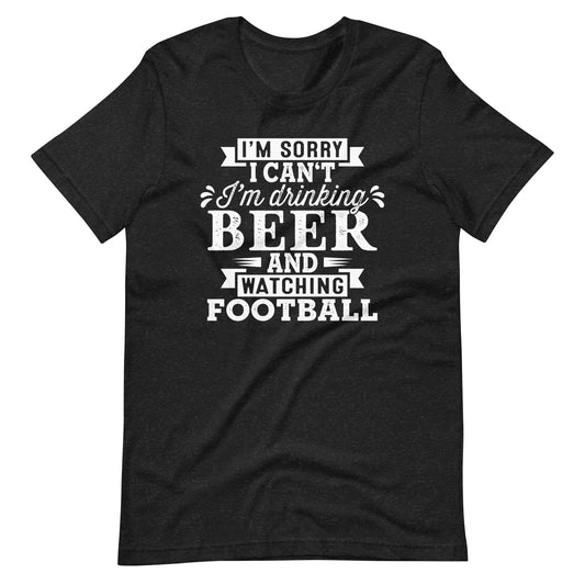 I'm Sorry I Can't - I'm Drinking Beer and Watching Football - White Ink - Unisex T-Shirt