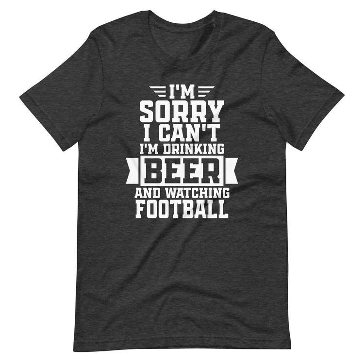 Sorry, I Can't - I'm Drinking Beer and Watching Football - White Ink - Unisex T-Shirt