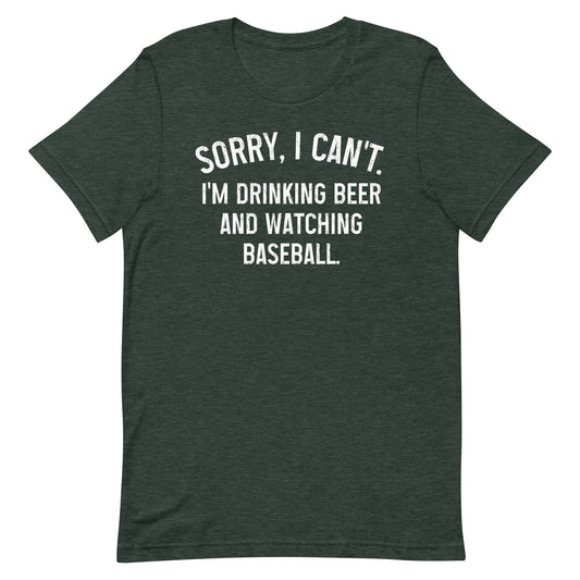 Sorry, I Can't - I'm Drinking Beer and Watching Baseball - Unisex T-Shirt