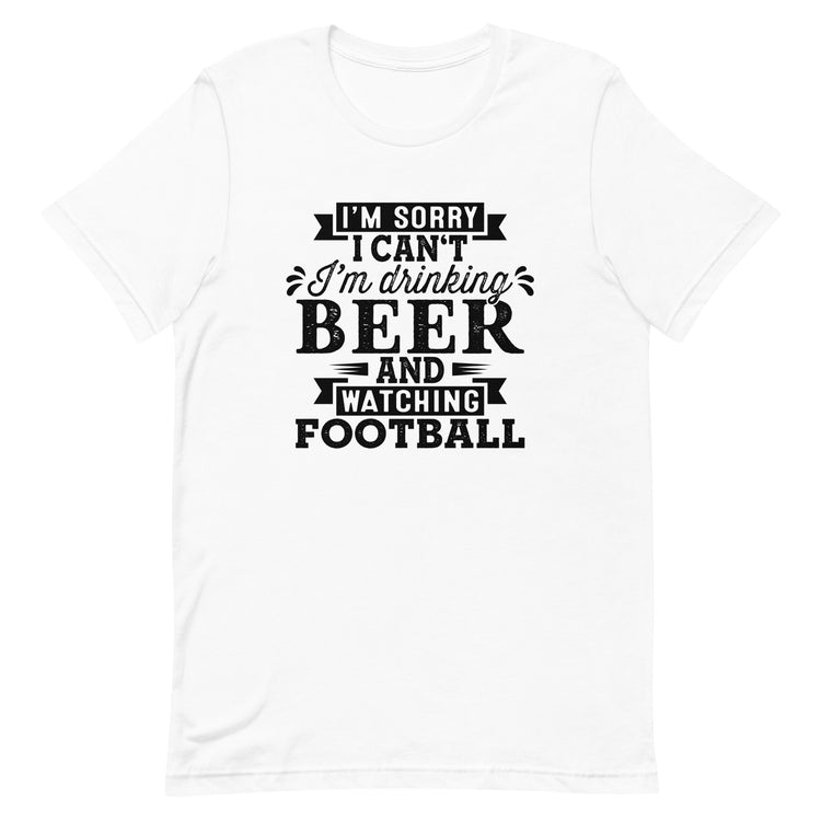 Sorry, I Can't - I'm Drinking Beer and Watching Football - Black Ink - Unisex T-Shirt